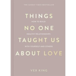 Things No One Taught Us About Love: How to Build Healthy Relationships with Yourself and Others
