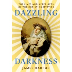 Dazzling Darkness: The Lives and Afterlives of the Christian Mystics