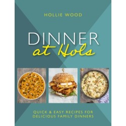 Dinner At Hol's: Quick and easy recipes for delicious family dinners