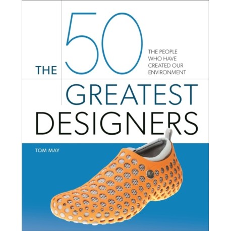 The 50 Greatest Designers: The People Who Have Created Our Environment
