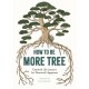 How to Be More Tree: Essential Life Lessons for Perennial Happiness