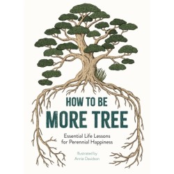 How to Be More Tree: Essential Life Lessons for Perennial Happiness