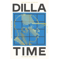 Dilla Time: The Life and Afterlife of J Dilla, the Hip-Hop Producer Who Reinvented Rhythm