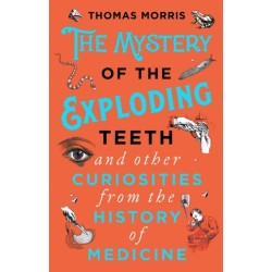 The Mystery of the Exploding Teeth and Other Curiosities from the History of Medicine