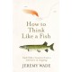 How to Think Like a Fish: And Other Lessons from a Lifetime in Angling