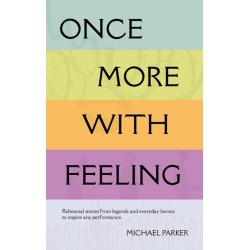 Once More With Feeling: Rehearsal stories from legends and everyday heroes to inspire any performance