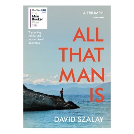 All That Man Is: Shortlisted for the Man Booker Prize 2016