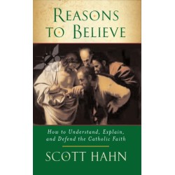 Reasons to Believe: How to Understand, Explain and Defend the Catholic Faith