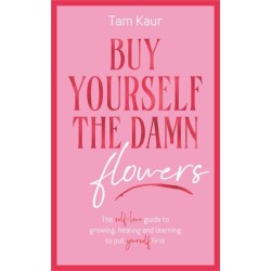 Buy Yourself the Damn Flowers: The self-love guide to growing, healing and learning to put yourself first