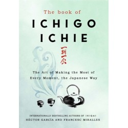 The Book of Ichigo Ichie: The Art of Making the Most of Every Moment, the Japanese Way