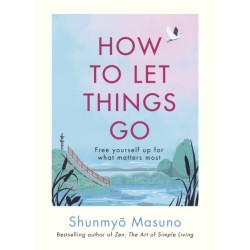 How to Let Things Go: Free yourself up for what matters most