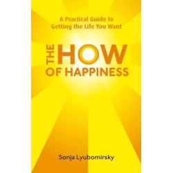 The How Of Happiness: A Practical Guide to Getting The Life You Want