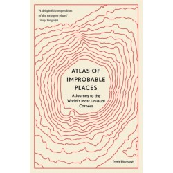 Atlas of Improbable Places: A Journey to the World's Most Unusual Corners