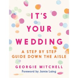 It's Your Wedding: A Step by Step Guide Down the Aisle (Plan your perfect day, with foreword by Jamie Laing)