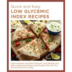 Quick and Easy Low Glycemic Index Recipes: Fight Diabetes and Heart Disease, Lose Weight, and Have Optimum Energy with Recipes That Let You Eat the Foods You Enjoy