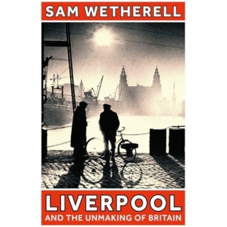 Liverpool and the Unmaking of Britain