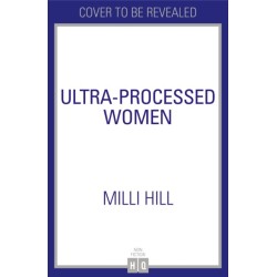 Ultra-Processed Women: The Lies We’Re Fed About What We Eat and How to Break Free