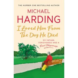 I Loved Him From The Day He Died: My Father, Forgiveness and a Final Pilgrimage