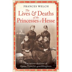 The Lives and Deaths of the Princesses of Hesse: The curious destinies of Queen Victoria's granddaughters