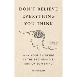 Don't Believe Everything You Think (Expanded Edition): Why Your Thinking Is The Beginning & End Of Suffering