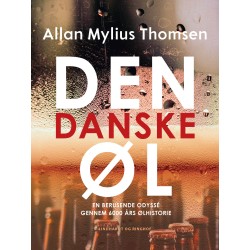 Den danske øl. En berusende odyssé gennem 6000 års ølhistorie