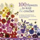 100 Flowers to Knit & Crochet (new edition): A Collection of Beautiful Blooms for Embellishing Clothes, Accessories, Cushions and Throws