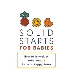 Solid Starts for Babies: How to Introduce Solid Food and Raise a Happy Eater