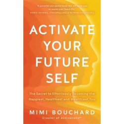Activate Your Future Self: The Secret to Effortlessly Becoming the Happiest, Healthiest and Wealthiest You