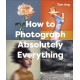 How to Photograph Absolutely Everything