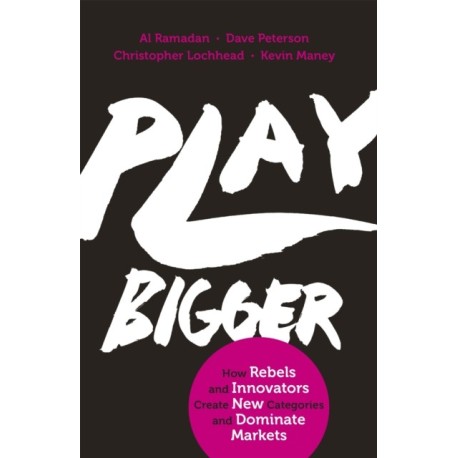 Play Bigger: How Rebels and Innovators Create New Categories and Dominate Markets