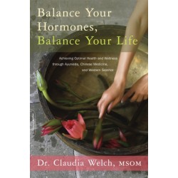 Balance Your Hormones, Balance Your Life: Achieving Optimal Health and Wellness through Ayurveda, Chinese Medicine, and Western Science