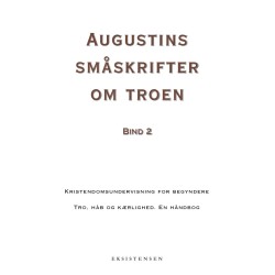 Augustins småskrifter om troen, bind 2: Kristendomsundervisning for begyndere - Tro, håb og kærlighed. En håndbog