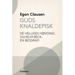 Guds Knaldepisk: De helliges høvding. Vilhelm Beck. En biografi