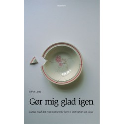 Gør mig glad igen: Mødet med det traumatiserede barn i institution og skole