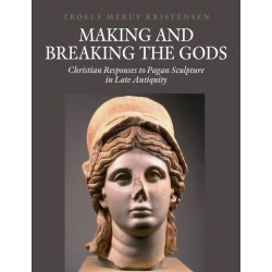 Making and Breaking the Gods: Christian Responses to Pagan Sculpture in Late Antiquity