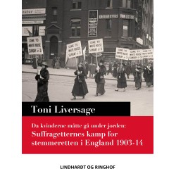 Da kvinderne måtte gå under jorden. Suffragetternes kamp for stemmeretten i England 1903-14