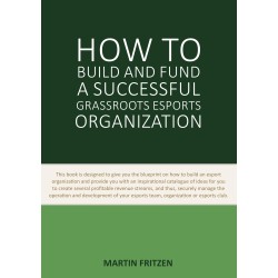 How to Build and Fund A Successful Grassroots Esports Organization: This book is designed to give you the blueprint on how to build and fund an esport organization