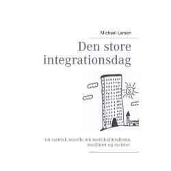 Den store integrationsdag: - en satirisk novelle om multikulturalisme, muslimer og racister.