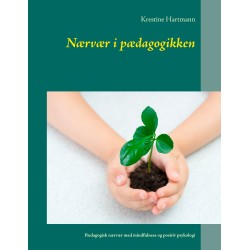 Nærvær i pædagogikken: Pædagogisk nærvær med mindfulness og positiv psykologi
