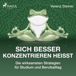 Sich besser konzentrieren heißt - Die wirksamsten Strategien für Studium und Berufsalltag