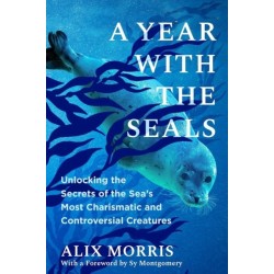 A Year with the Seals: Unlocking the Secrets of the Sea's Most Charismatic and Controversial Creatures