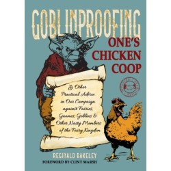 Goblinproofing One's Chicken Coop: And Other Practical Advice in Our Campaign against Fairies, Gnomes, Goblins, and Other Nasty Members of the Fairy Kingdom