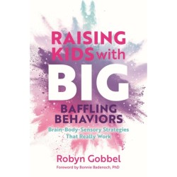 Raising Kids with Big, Baffling Behaviors: Brain-Body-Sensory Strategies That Really Work