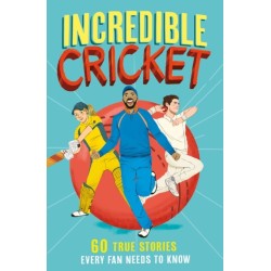 Incredible Cricket: 60 True Stories Every Fan Needs to Know
