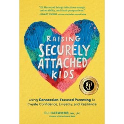 Raising Securely Attached Kids: Using Connection-Focused Parenting to Create Confidence, Empathy, and Resilience