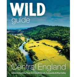 Wild Guide Central England: Adventures in the Peak District, Cotswolds, Midlands, Wye Valley, Welsh Marches and Lincolnshire Coast