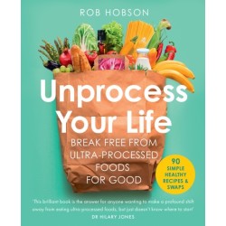 Unprocess Your Life: Break Free from Ultra-Processed Foods for Good