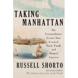 Taking Manhattan - The Extraordinary Events That Created New York and Shaped America: The Extraordinary Events That Created New York and Shaped America