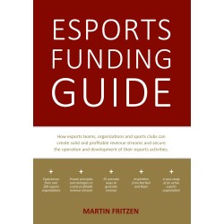 Esports Funding Guide: How esports teams, organizations and sports clubs can create solid, profitable revenue streams to secure the operation and development of their esport