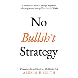 No Bullsh*t Strategy: A Founder’s Guide to Gaining Competitive Advantage with a Strategy That Actually Works